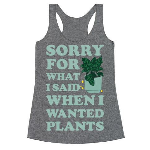 Sorry For What I Said When I Wanted Plants Racerback Tank Top