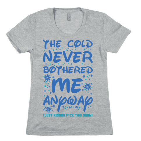 The Cold Never Bothered Me Anyway Just Kidding F*ck This Snow Womens T-Shirt