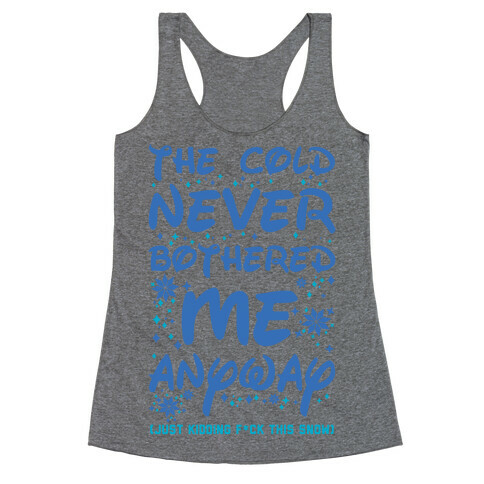 The Cold Never Bothered Me Anyway Just Kidding F*ck This Snow Racerback Tank Top