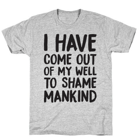 I Have Come Out Of My Well To Shame Mankind T-Shirt