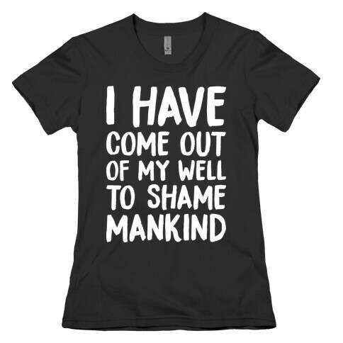 I Have Come Out Of My Well To Shame Mankind Womens T-Shirt