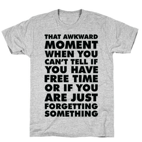 That Awkward Moment When You Can't Tell if You Have Free Time or If You Are Just Forgetting Something T-Shirt