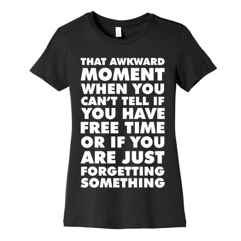 That Awkward Moment When You Can't Tell if You Have Free Time or If You Are Just Forgetting Something Womens T-Shirt