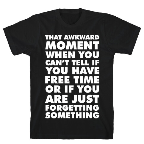 That Awkward Moment When You Can't Tell if You Have Free Time or If You Are Just Forgetting Something T-Shirt