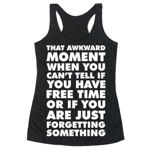 That Awkward Moment When You Can't Tell if You Have Free Time or If You Are Just Forgetting Something Racerback Tank Top