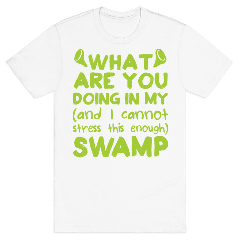 WHAT ARE YOU DOING IN MY (and I can't stress this enough) SWAMP T-Shirt