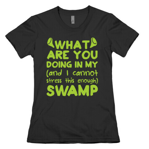 WHAT ARE YOU DOING IN MY (and I can't stress this enough) SWAMP Womens T-Shirt