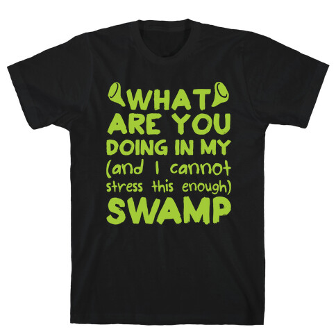 WHAT ARE YOU DOING IN MY (and I can't stress this enough) SWAMP T-Shirt