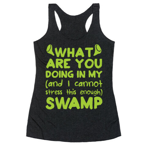 WHAT ARE YOU DOING IN MY (and I can't stress this enough) SWAMP Racerback Tank Top
