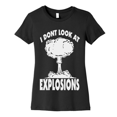 I Don't Look at Explosions Womens T-Shirt