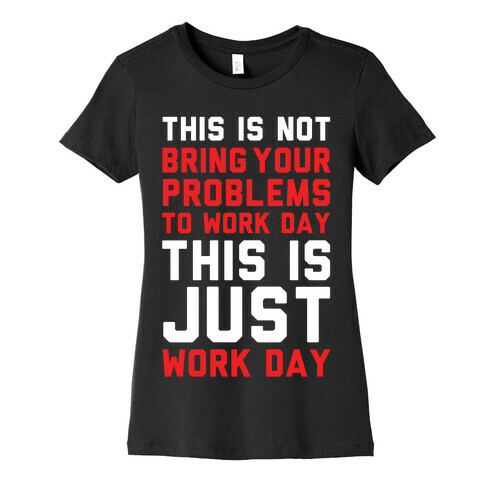 This is Not Bring Your Problems to Work Day This is Just Work Day Womens T-Shirt