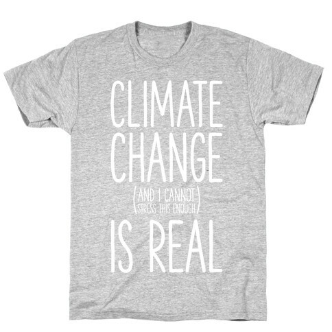Climate Change (And I Cannot Stress This Enough) Is Real T-Shirt