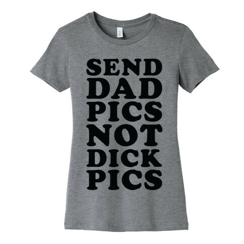 Send Dad Pics Not Dick Pics Womens T-Shirt