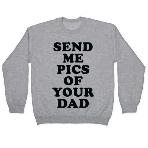 Send Me Pics of Your Dad Pullover