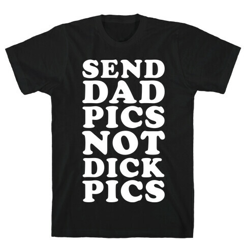 Send Dad Pics Not Dick Pics T-Shirt