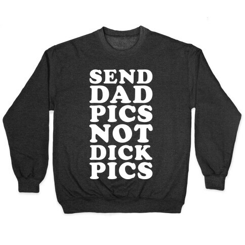 Send Dad Pics Not Dick Pics Pullover