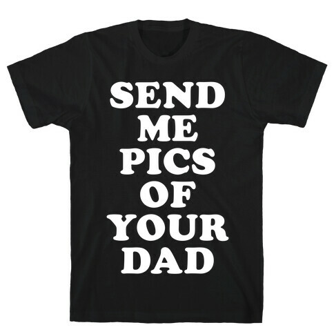 Send Me Pics of Your Dad T-Shirt