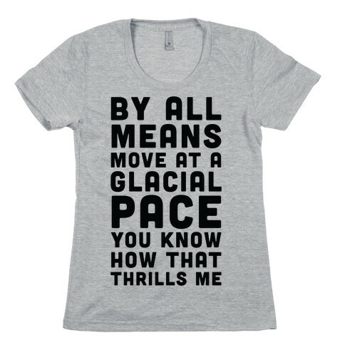 By All Means Move at a Glacial Pace You Know How That Thrills Me Womens T-Shirt