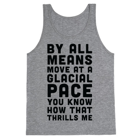 By All Means Move at a Glacial Pace You Know How That Thrills Me Tank Top