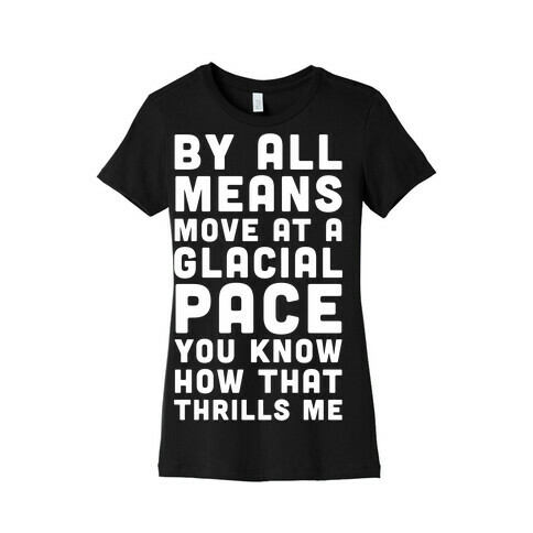 By All Means Move at a Glacial Pace You Know How That Thrills Me Womens T-Shirt