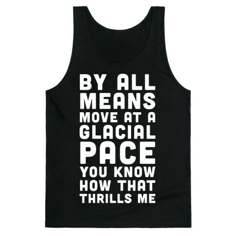 By All Means Move at a Glacial Pace You Know How That Thrills Me Tank Top