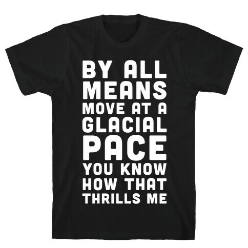 By All Means Move at a Glacial Pace You Know How That Thrills Me T-Shirt