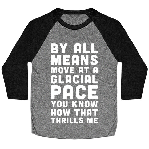 By All Means Move at a Glacial Pace You Know How That Thrills Me Baseball Tee