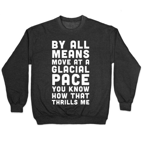 By All Means Move at a Glacial Pace You Know How That Thrills Me Pullover