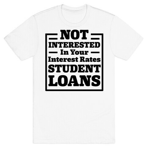 NOT INTERESTED In Your Interest Rates STUDENT LOANS T-Shirt