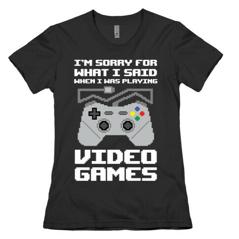 I'm Sorry For What I Said When I Was Playing Video Games Womens T-Shirt