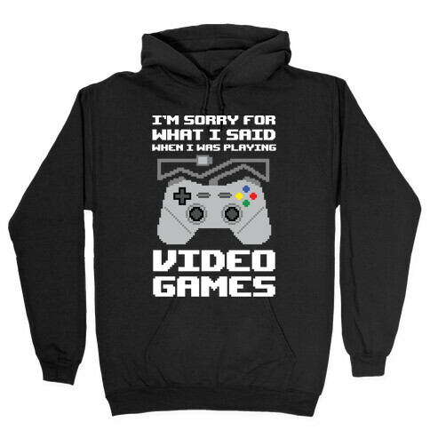 I'm Sorry For What I Said When I Was Playing Video Games Hooded Sweatshirt