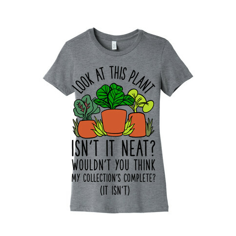 Look At This Plant Isn't It Neat Wouldn't You Think My Collation's Complete? (It Isn't) Womens T-Shirt