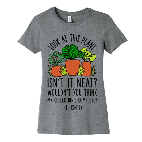 Look At This Plant Isn't It Neat Wouldn't You Think My Collation's Complete? (It Isn't) Womens T-Shirt