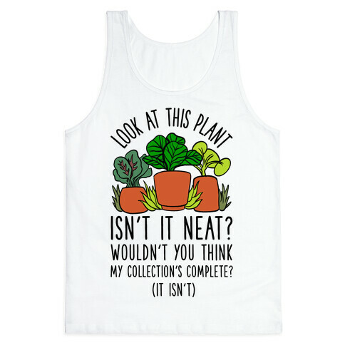 Look At This Plant Isn't It Neat Wouldn't You Think My Collation's Complete? (It Isn't) Tank Top