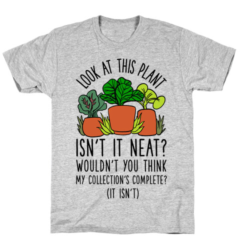 Look At This Plant Isn't It Neat Wouldn't You Think My Collation's Complete? (It Isn't) T-Shirt