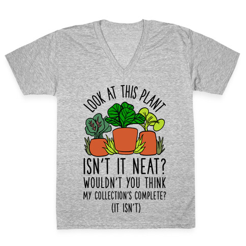 Look At This Plant Isn't It Neat Wouldn't You Think My Collation's Complete? (It Isn't) V-Neck Tee Shirt