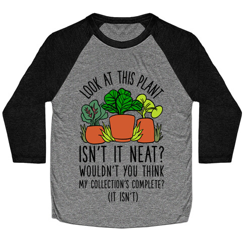 Look At This Plant Isn't It Neat Wouldn't You Think My Collation's Complete? (It Isn't) Baseball Tee