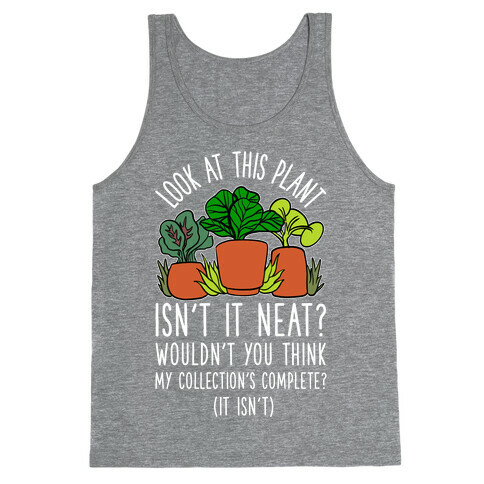 Look At This Plant Isn't It Neat Wouldn't You Think My Collation's Complete? (It Isn't) Tank Top