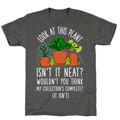 Look At This Plant Isn't It Neat Wouldn't You Think My Collation's Complete? (It Isn't) T-Shirt