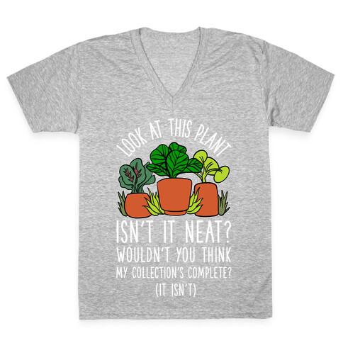 Look At This Plant Isn't It Neat Wouldn't You Think My Collation's Complete? (It Isn't) V-Neck Tee Shirt