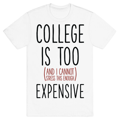 College Is Too (and I Cannot Stress This Enough) Expensive T-Shirt