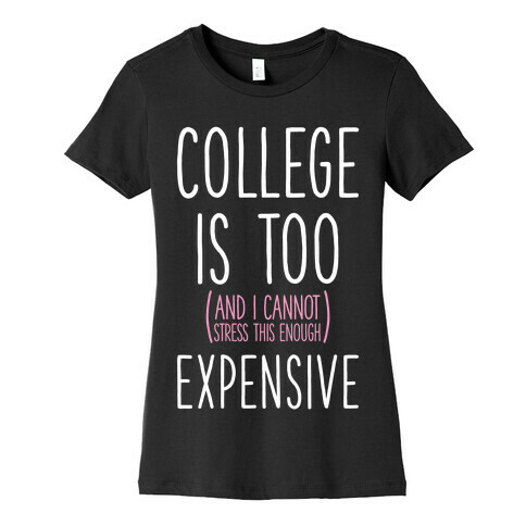 College Is Too (and I Cannot Stress This Enough) Expensive Womens T-Shirt