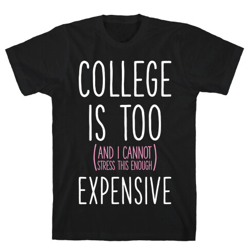 College Is Too (and I Cannot Stress This Enough) Expensive T-Shirt