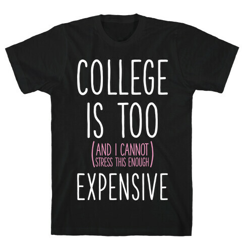 College Is Too (and I Cannot Stress This Enough) Expensive T-Shirt