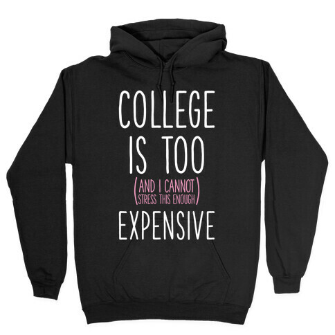 College Is Too (and I Cannot Stress This Enough) Expensive Hooded Sweatshirt