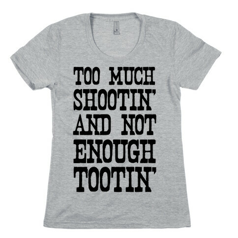 Too Much Shootin' and Not Enough Tootin' Womens T-Shirt