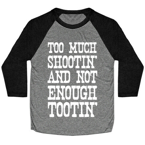 Too Much Shootin' and Not Enough Tootin' Baseball Tee