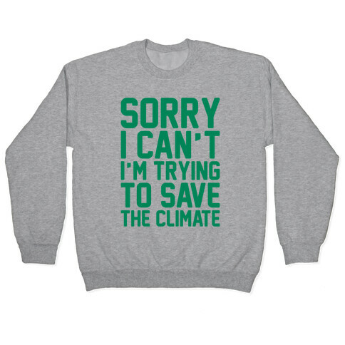 Sorry I Can't I'm Trying To Save The Climate Pullover