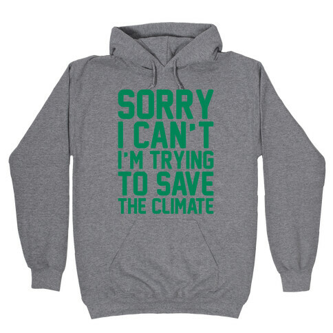 Sorry I Can't I'm Trying To Save The Climate Hooded Sweatshirt