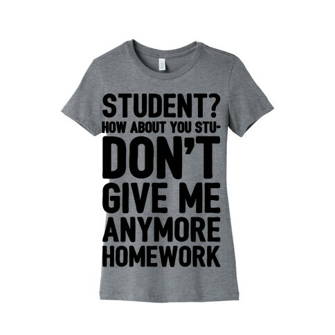 Student How About You Studon't Give Me Anymore Homework Womens T-Shirt
